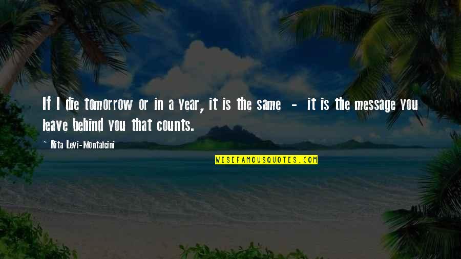 Die Die Quotes By Rita Levi-Montalcini: If I die tomorrow or in a year,