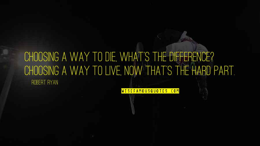 Die Die Quotes By Robert Ryan: Choosing a way to die, what's the difference?