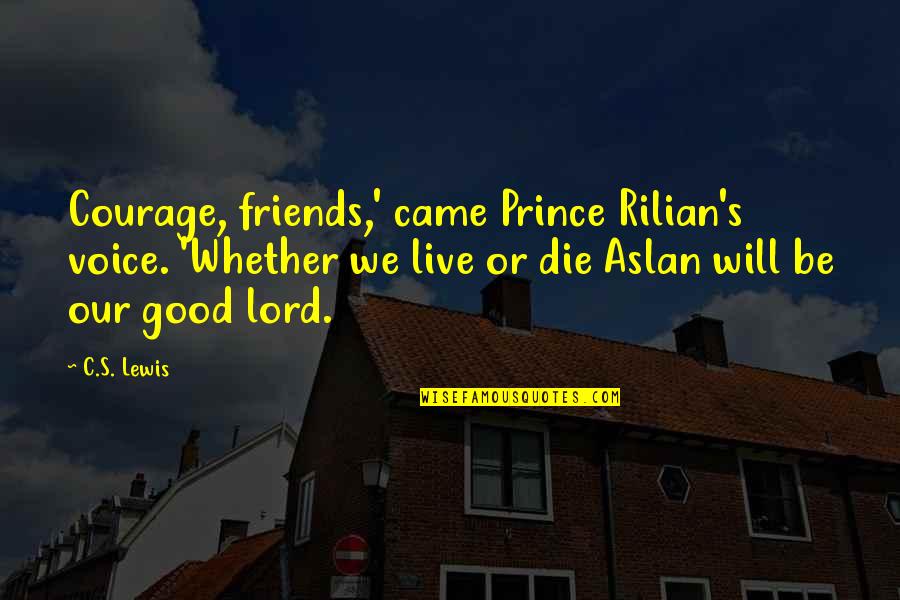 Die For Friends Quotes By C.S. Lewis: Courage, friends,' came Prince Rilian's voice. 'Whether we