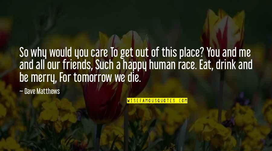 Die For Friends Quotes By Dave Matthews: So why would you care To get out