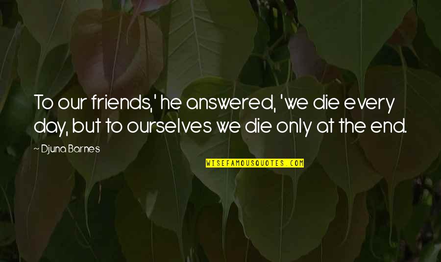 Die For Friends Quotes By Djuna Barnes: To our friends,' he answered, 'we die every