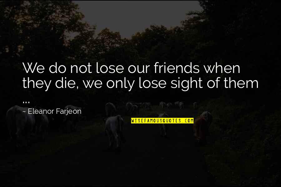 Die For Friends Quotes By Eleanor Farjeon: We do not lose our friends when they