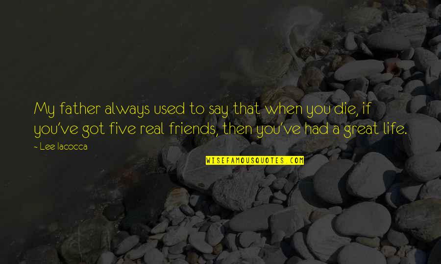 Die For Friends Quotes By Lee Iacocca: My father always used to say that when