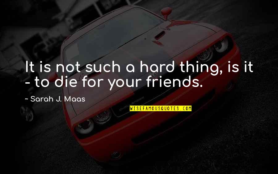 Die For Friends Quotes By Sarah J. Maas: It is not such a hard thing, is