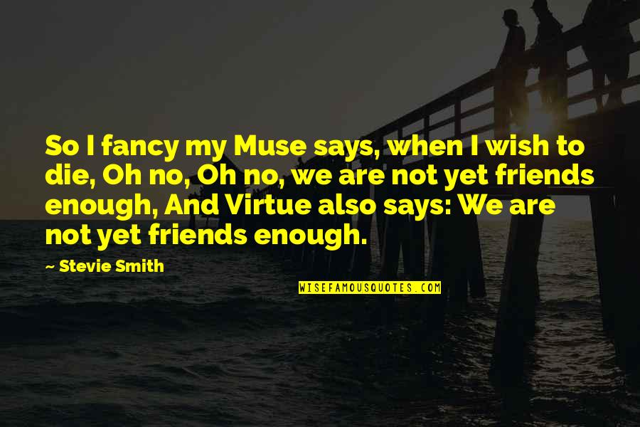 Die For Friends Quotes By Stevie Smith: So I fancy my Muse says, when I