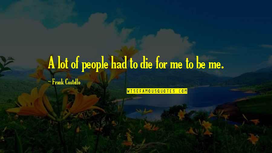 Die For Me Quotes By Frank Costello: A lot of people had to die for Die For Me Quotes By Frank Costello: A lot of people had to die for