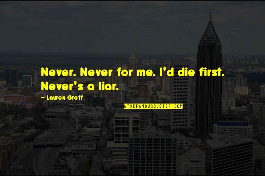 Die For Me Quotes By Lauren Groff: Never. Never for me. I'd die first. Never's Die For Me Quotes By Lauren Groff: Never. Never for me. I'd die first. Never's