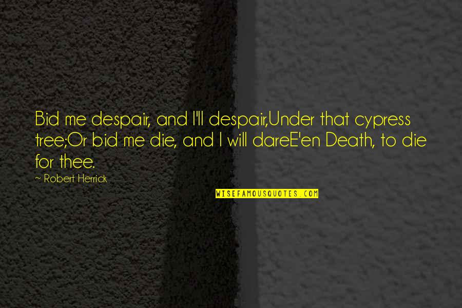Die For Me Quotes By Robert Herrick: Bid me despair, and I'll despair,Under that cypress Die For Me Quotes By Robert Herrick: Bid me despair, and I'll despair,Under that cypress