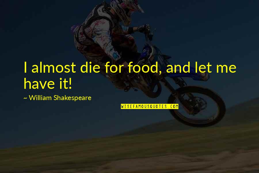 Die For Me Quotes By William Shakespeare: I almost die for food, and let me Die For Me Quotes By William Shakespeare: I almost die for food, and let me