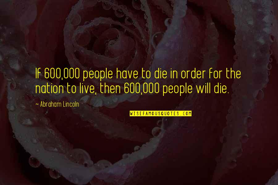 Die For Nation Quotes By Abraham Lincoln: If 600,000 people have to die in order Die For Nation Quotes By Abraham Lincoln: If 600,000 people have to die in order