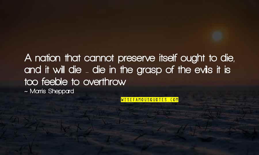 Die For Nation Quotes By Morris Sheppard: A nation that cannot preserve itself ought to Die For Nation Quotes By Morris Sheppard: A nation that cannot preserve itself ought to