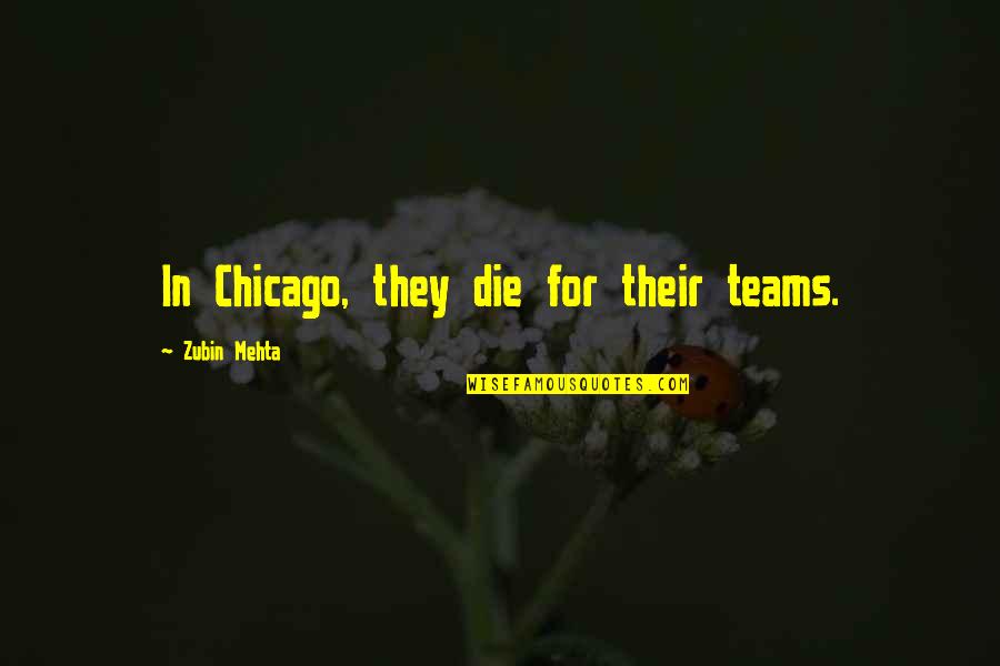 Die For Quotes By Zubin Mehta: In Chicago, they die for their teams. Die For Quotes By Zubin Mehta: In Chicago, they die for their teams.