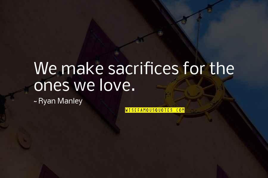 Die For What You Believe In Quotes By Ryan Manley: We make sacrifices for the ones we love. Die For What You Believe In Quotes By Ryan Manley: We make sacrifices for the ones we love.