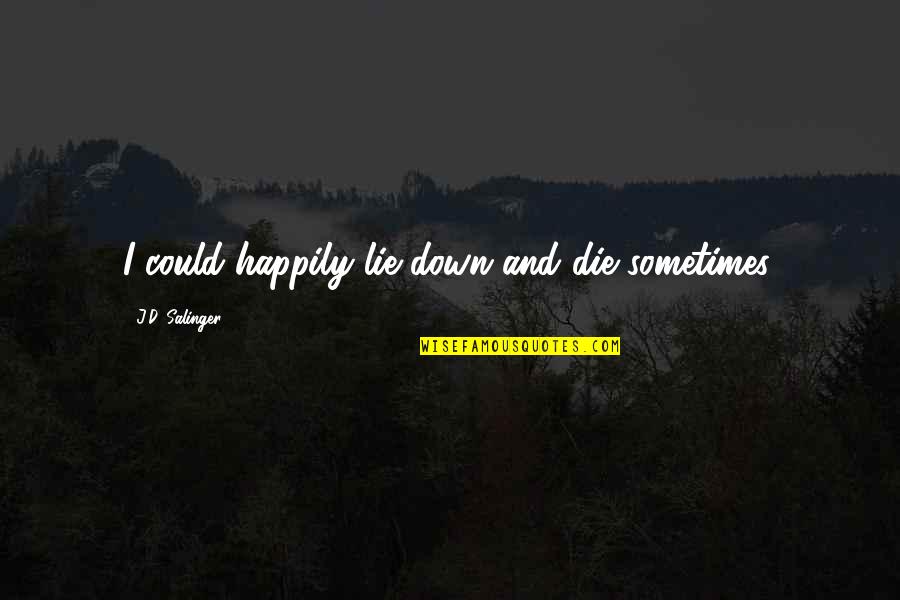 Die Happily Quotes By J.D. Salinger: I could happily lie down and die sometimes.