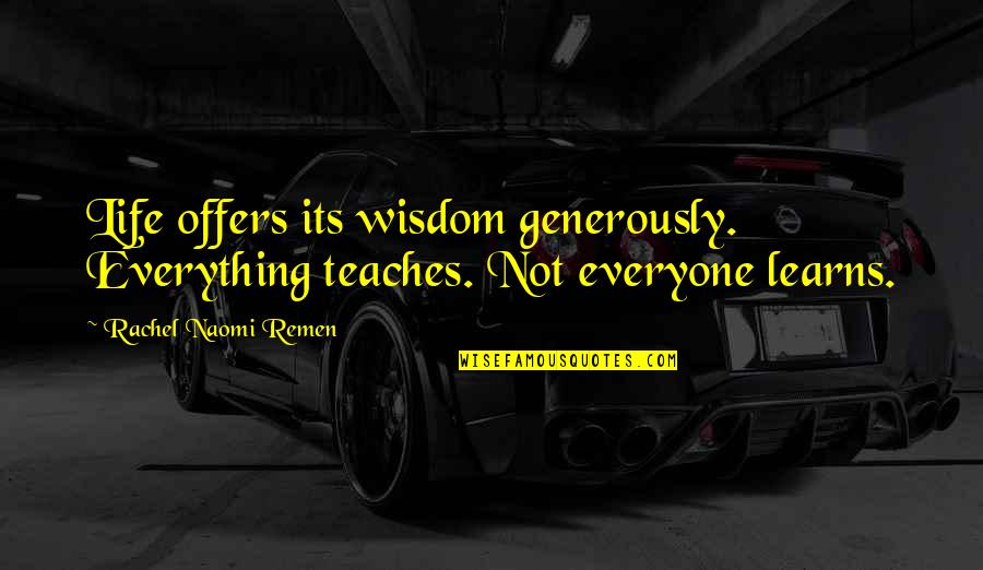 Die Hard Friends Quotes By Rachel Naomi Remen: Life offers its wisdom generously. Everything teaches. Not