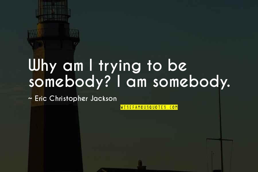 Die Hard With A Vengeance Quotes By Eric Christopher Jackson: Why am I trying to be somebody? I