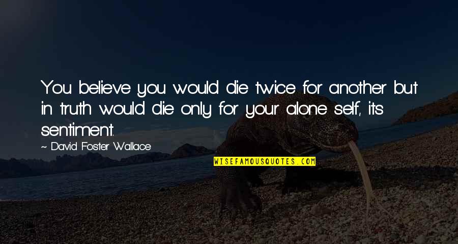 Die In Quotes By David Foster Wallace: You believe you would die twice for another Die In Quotes By David Foster Wallace: You believe you would die twice for another