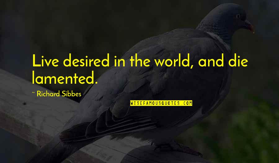 Die In Quotes By Richard Sibbes: Live desired in the world, and die lamented. Die In Quotes By Richard Sibbes: Live desired in the world, and die lamented.