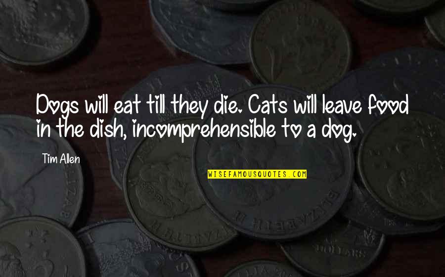 Die In Quotes By Tim Allen: Dogs will eat till they die. Cats will Die In Quotes By Tim Allen: Dogs will eat till they die. Cats will