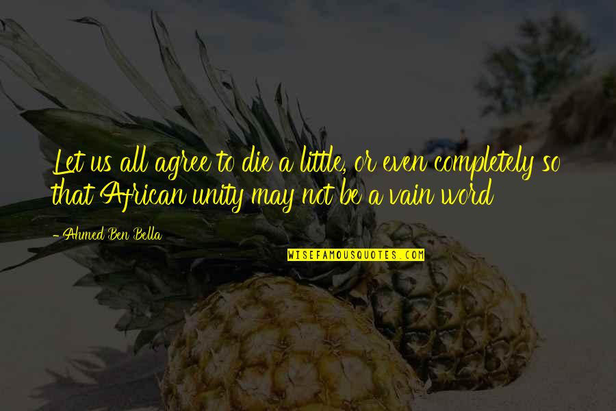 Die In Vain Quotes By Ahmed Ben Bella: Let us all agree to die a little,