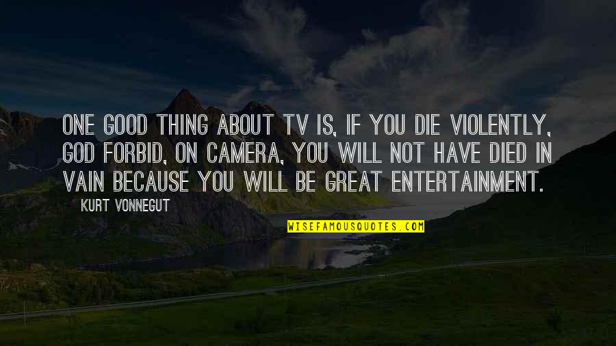 Die In Vain Quotes By Kurt Vonnegut: One good thing about TV is, if you