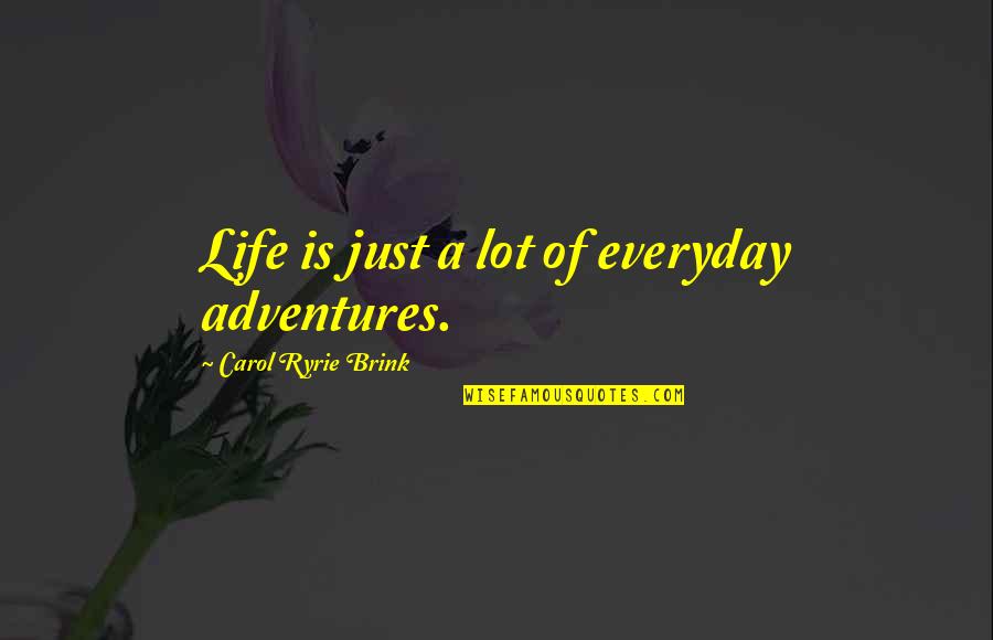Die In Your Arms Quotes By Carol Ryrie Brink: Life is just a lot of everyday adventures.