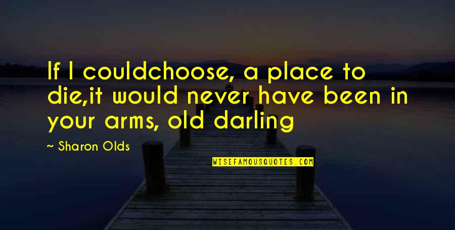 Die In Your Arms Quotes By Sharon Olds: If I couldchoose, a place to die,it would