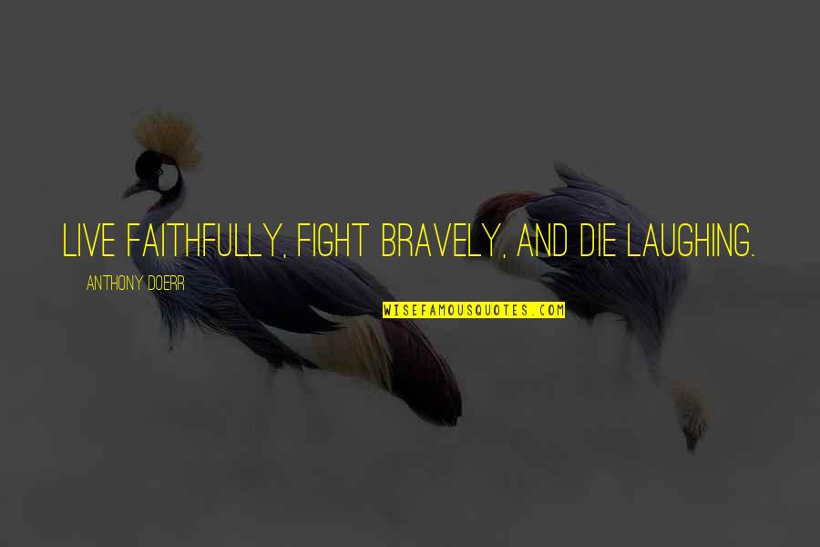 Die Laughing Quotes By Anthony Doerr: Live faithfully, fight bravely, and die laughing.