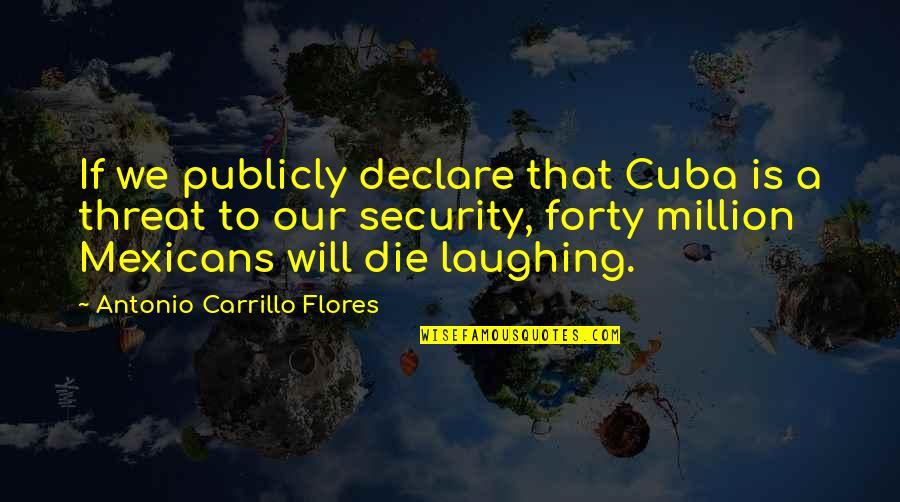 Die Laughing Quotes By Antonio Carrillo Flores: If we publicly declare that Cuba is a