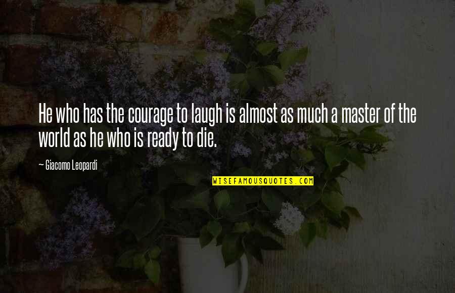 Die Laughing Quotes By Giacomo Leopardi: He who has the courage to laugh is