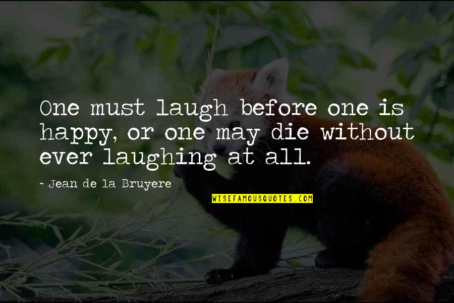 Die Laughing Quotes By Jean De La Bruyere: One must laugh before one is happy, or