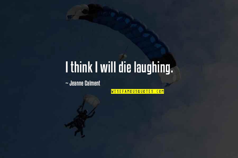 Die Laughing Quotes By Jeanne Calment: I think I will die laughing.
