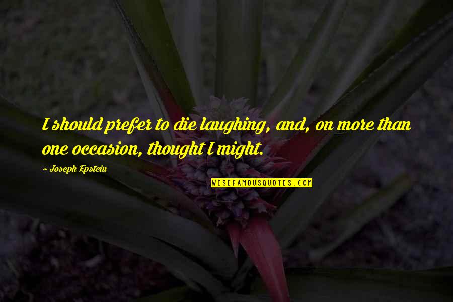 Die Laughing Quotes By Joseph Epstein: I should prefer to die laughing, and, on