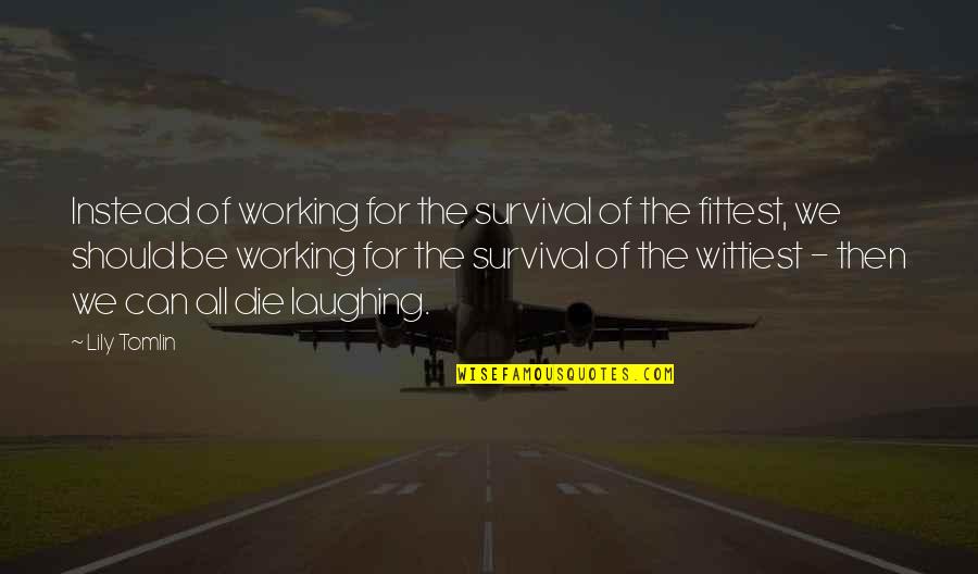Die Laughing Quotes By Lily Tomlin: Instead of working for the survival of the