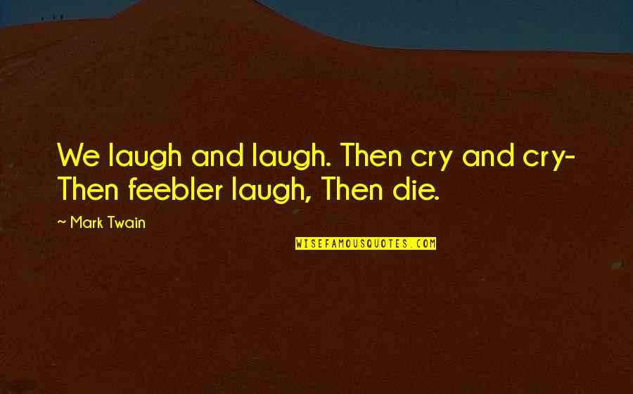 Die Laughing Quotes By Mark Twain: We laugh and laugh. Then cry and cry-