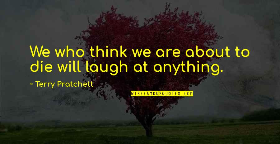 Die Laughing Quotes By Terry Pratchett: We who think we are about to die