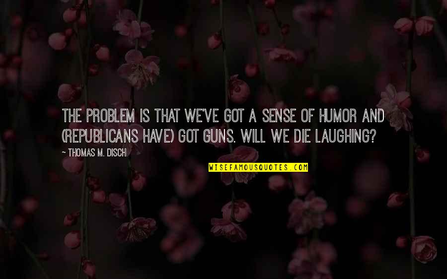 Die Laughing Quotes By Thomas M. Disch: The problem is that we've got a sense