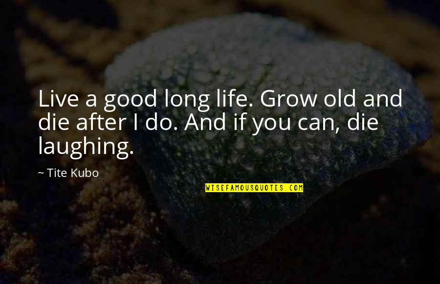 Die Laughing Quotes By Tite Kubo: Live a good long life. Grow old and