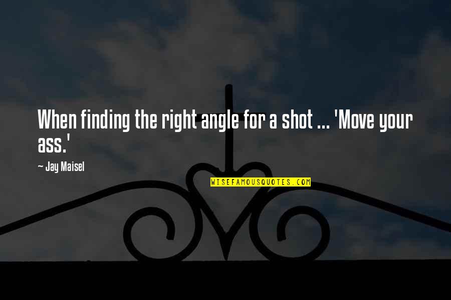 Die Lewe Skuld Jou Niks Quotes By Jay Maisel: When finding the right angle for a shot