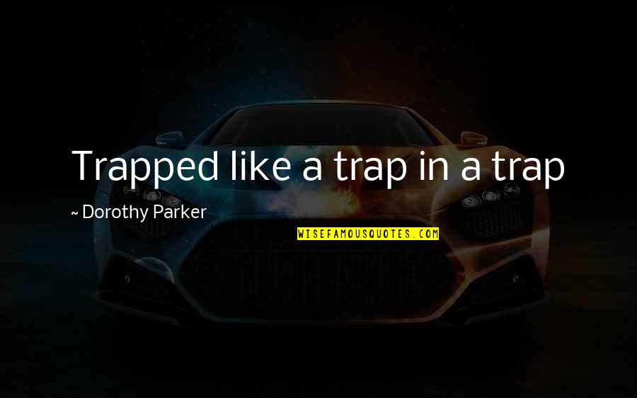 Die Mutter Quotes By Dorothy Parker: Trapped like a trap in a trap