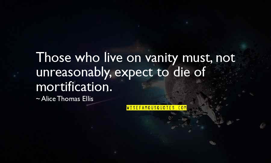 Die On Quotes By Alice Thomas Ellis: Those who live on vanity must, not unreasonably,