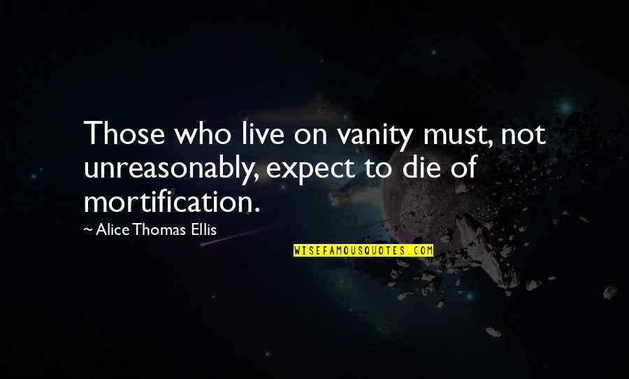 Die On Quotes By Alice Thomas Ellis: Those who live on vanity must, not unreasonably, Die On Quotes By Alice Thomas Ellis: Those who live on vanity must, not unreasonably,
