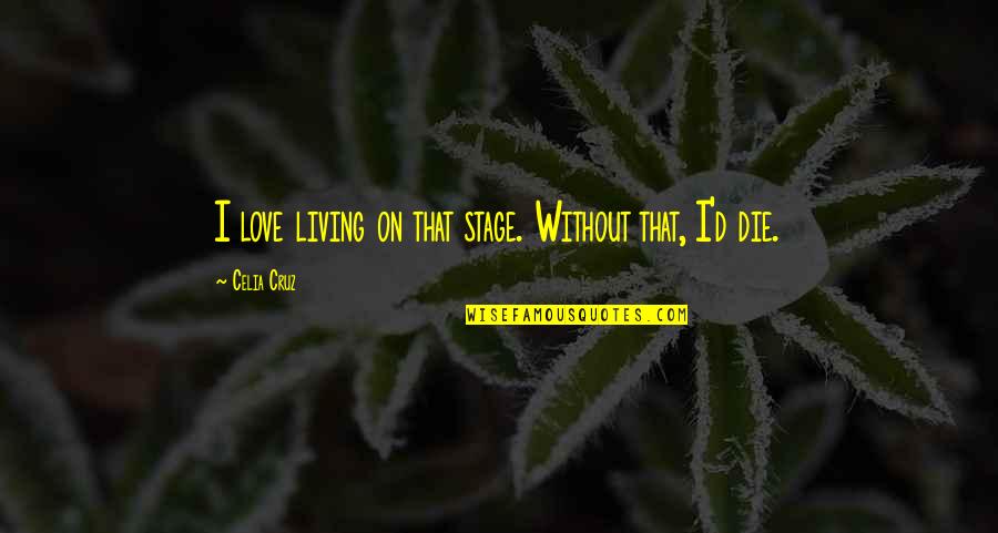 Die On Quotes By Celia Cruz: I love living on that stage. Without that, Die On Quotes By Celia Cruz: I love living on that stage. Without that,