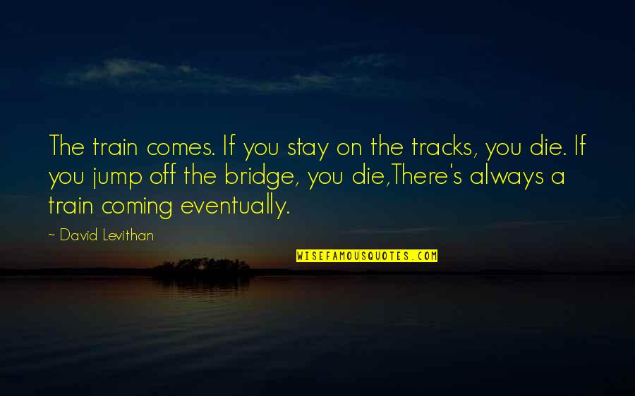 Die On Quotes By David Levithan: The train comes. If you stay on the