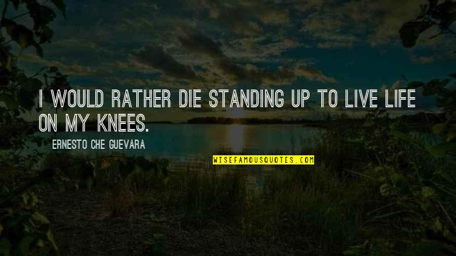Die On Quotes By Ernesto Che Guevara: I would rather die standing up to live Die On Quotes By Ernesto Che Guevara: I would rather die standing up to live