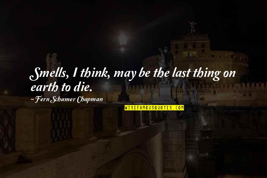 Die On Quotes By Fern Schumer Chapman: Smells, I think, may be the last thing Die On Quotes By Fern Schumer Chapman: Smells, I think, may be the last thing