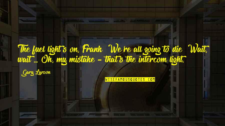 Die On Quotes By Gary Larson: The fuel light's on, Frank! We're all going Die On Quotes By Gary Larson: The fuel light's on, Frank! We're all going