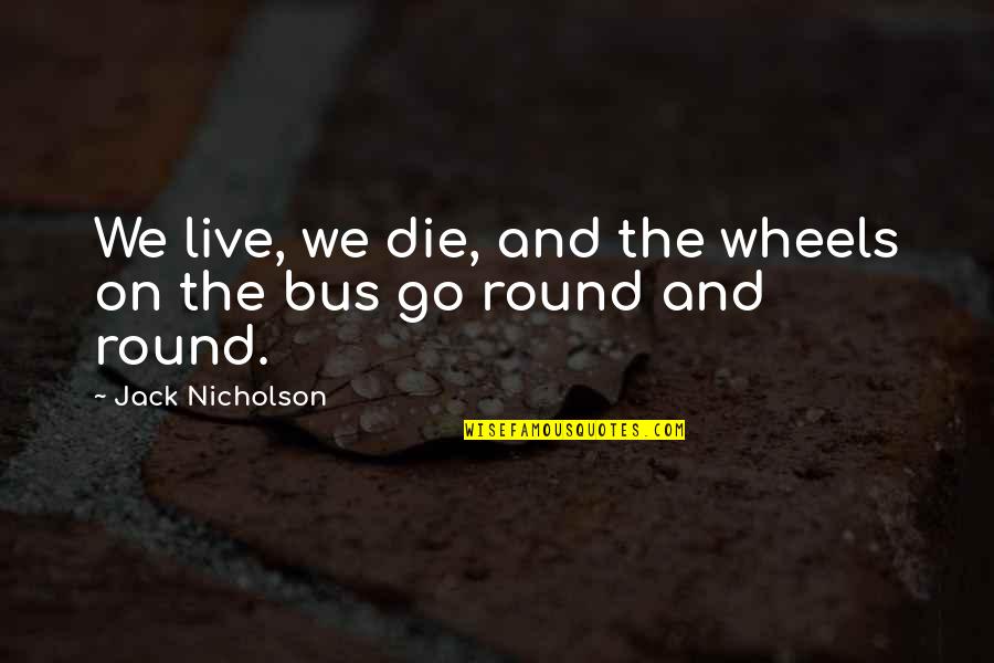 Die On Quotes By Jack Nicholson: We live, we die, and the wheels on Die On Quotes By Jack Nicholson: We live, we die, and the wheels on