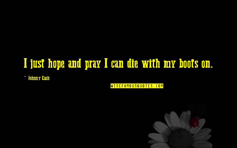 Die On Quotes By Johnny Cash: I just hope and pray I can die Die On Quotes By Johnny Cash: I just hope and pray I can die