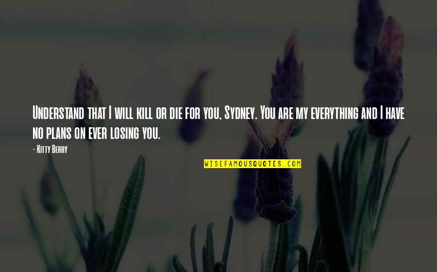 Die On Quotes By Kitty Berry: Understand that I will kill or die for Die On Quotes By Kitty Berry: Understand that I will kill or die for